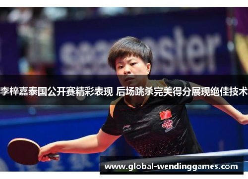 李梓嘉泰国公开赛精彩表现 后场跳杀完美得分展现绝佳技术 李梓嘉泰国公开赛精彩表现 后场跳杀完美得分展现绝佳技术