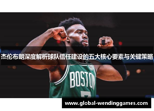 杰伦布朗深度解析球队信任建设的五大核心要素与关键策略 杰伦布朗深度解析球队信任建设的五大核心要素与关键策略