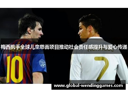 梅西携手全球儿童慈善项目推动社会责任感提升与爱心传递 梅西携手全球儿童慈善项目推动社会责任感提升与爱心传递