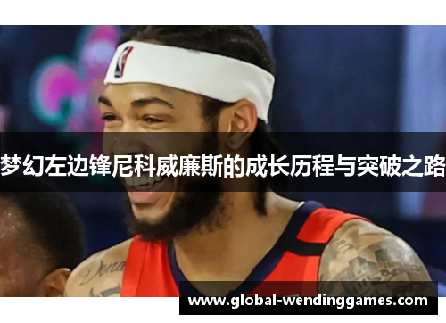 梦幻左边锋尼科威廉斯的成长历程与突破之路