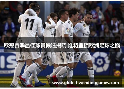 欧冠赛季最佳球员候选揭晓 谁将登顶欧洲足球之巅