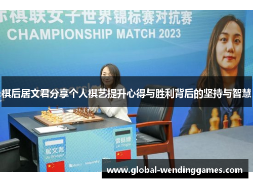 棋后居文君分享个人棋艺提升心得与胜利背后的坚持与智慧