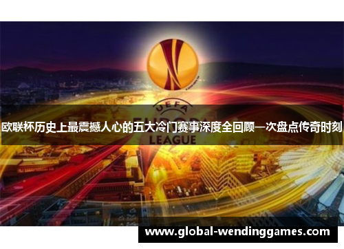 欧联杯历史上最震撼人心的五大冷门赛事深度全回顾一次盘点传奇时刻