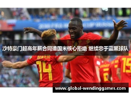 沙特豪门超高年薪合同遭国米核心拒绝 继续忠于蓝黑球队 沙特豪门超高年薪合同遭国米核心拒绝 继续忠于蓝黑球队