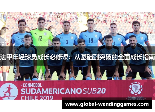 法甲年轻球员成长必修课：从基础到突破的全面成长指南