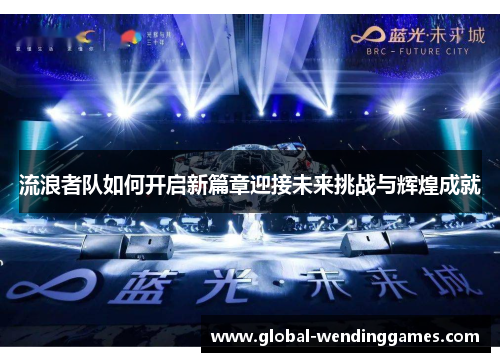 流浪者队如何开启新篇章迎接未来挑战与辉煌成就