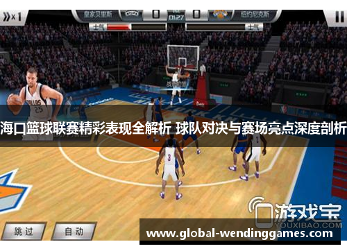 海口篮球联赛精彩表现全解析 球队对决与赛场亮点深度剖析