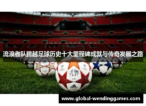 流浪者队跨越足球历史十大里程碑成就与传奇发展之路