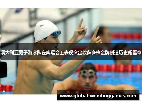 澳大利亚男子游泳队在奥运会上表现突出收获多枚金牌创造历史新篇章
