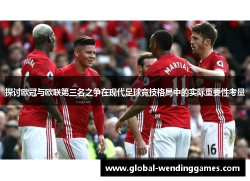 探讨欧冠与欧联第三名之争在现代足球竞技格局中的实际重要性考量